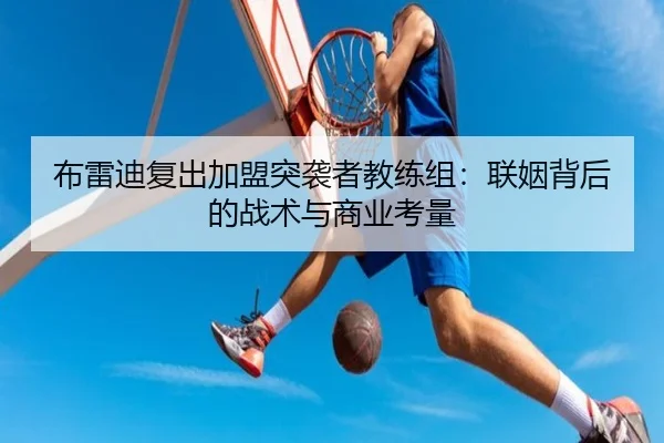 布雷迪复出加盟突袭者教练组：联姻背后的战术与商业考量