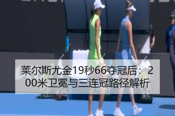 莱尔斯尤金19秒66夺冠后：200米卫冕与三连冠路径解析
